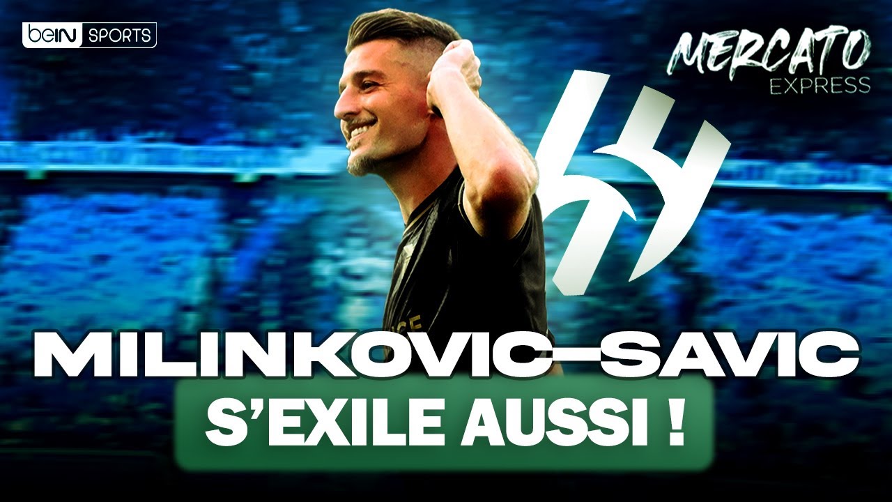🚨 mercato express (10/07) : milinković savić s’envole pour al hilal !